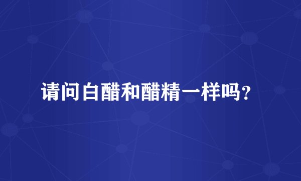 请问白醋和醋精一样吗？
