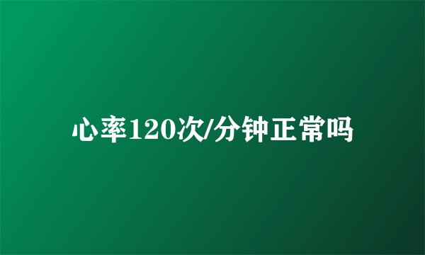 心率120次/分钟正常吗