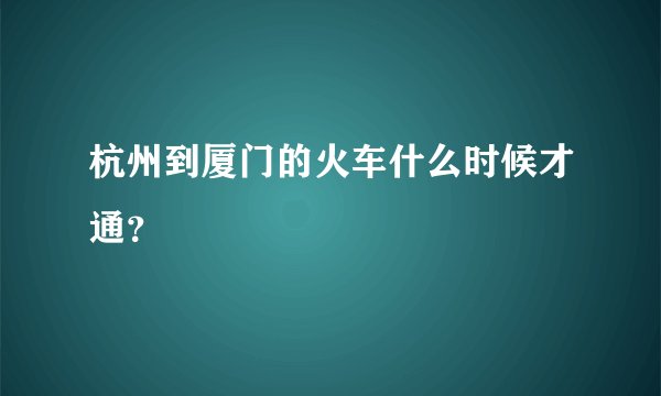 杭州到厦门的火车什么时候才通？