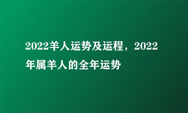 2022羊人运势及运程，2022年属羊人的全年运势