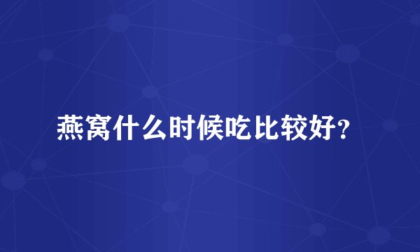 燕窝什么时候吃比较好？