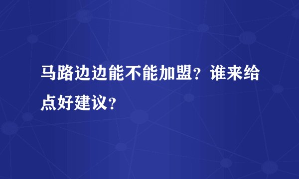 马路边边能不能加盟?谁来给点好建议?