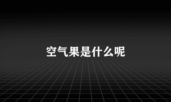 空气果是什么呢