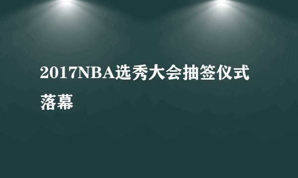 2017NBA选秀大会抽签仪式落幕