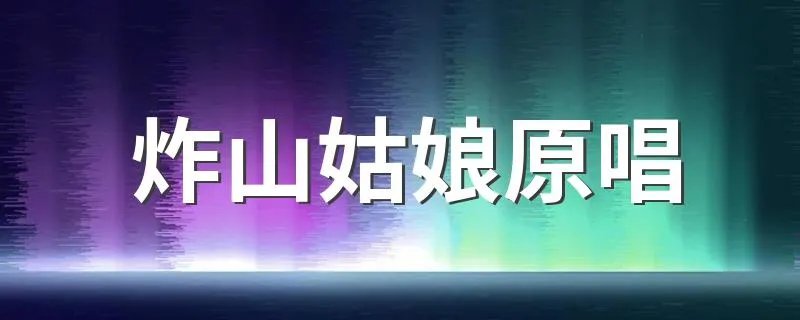 炸山姑娘原唱 炸山姑娘歌曲简介