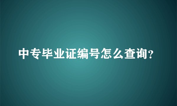 中专毕业证编号怎么查询？