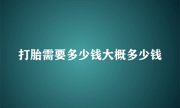 打胎需要多少钱大概多少钱