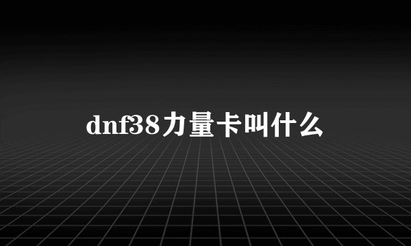 dnf38力量卡叫什么