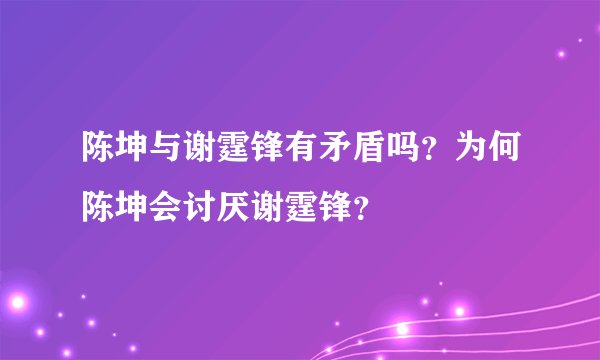 陈坤与谢霆锋有矛盾吗?为何陈坤会讨厌谢霆锋?