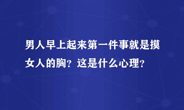 男人早上起来第一件事就是摸女人的胸？这是什么心理？