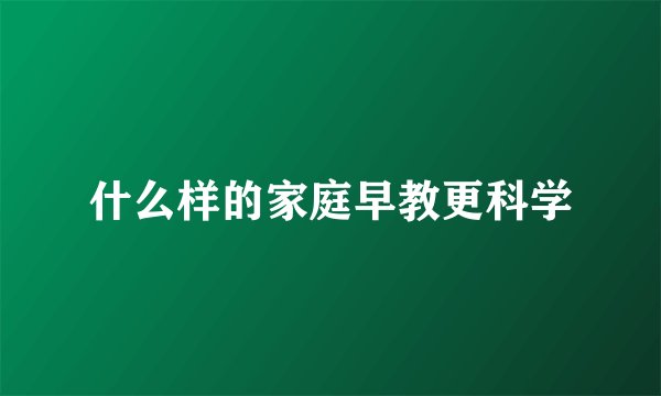 什么样的家庭早教更科学