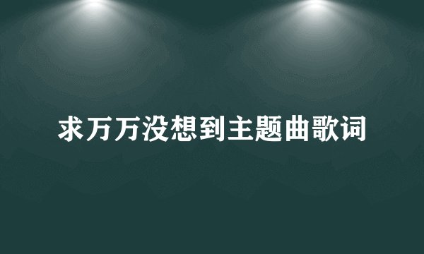 求万万没想到主题曲歌词