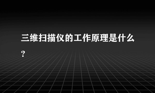 三维扫描仪的工作原理是什么？