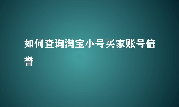 如何查询淘宝小号买家账号信誉