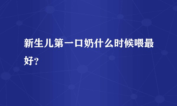 新生儿第一口奶什么时候喂最好？