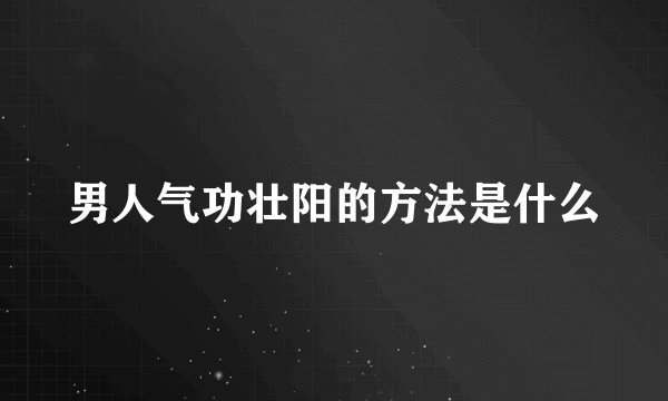 男人气功壮阳的方法是什么