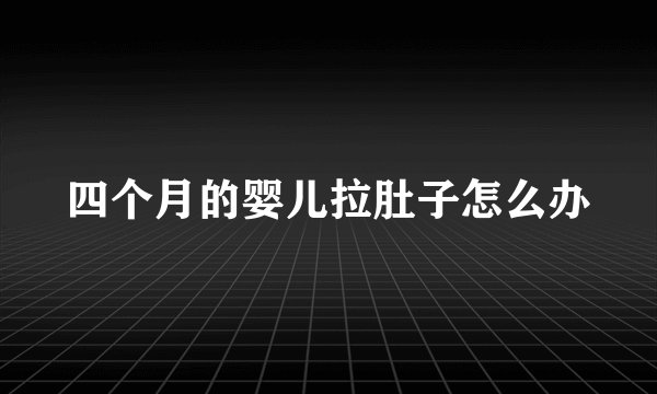 四个月的婴儿拉肚子怎么办