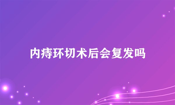 内痔环切术后会复发吗