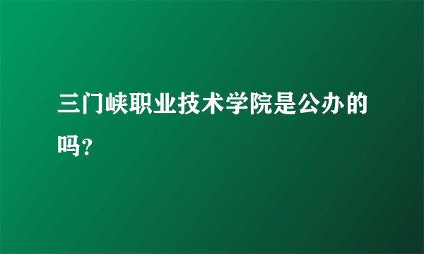三门峡职业技术学院是公办的吗？