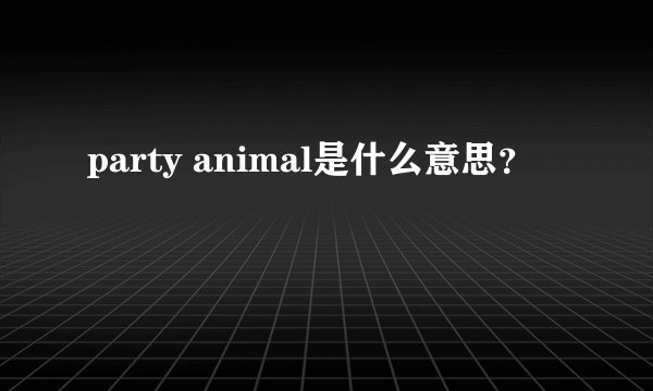 party animal是什么意思？