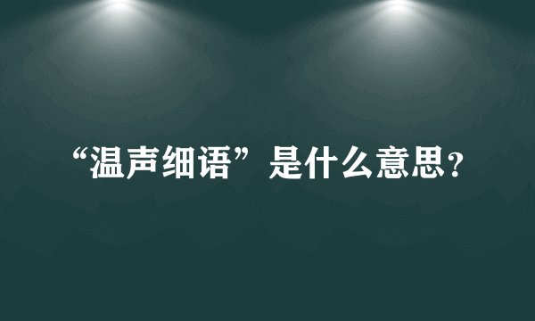 “温声细语”是什么意思?