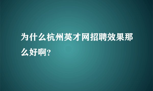 为什么杭州英才网招聘效果那么好啊？