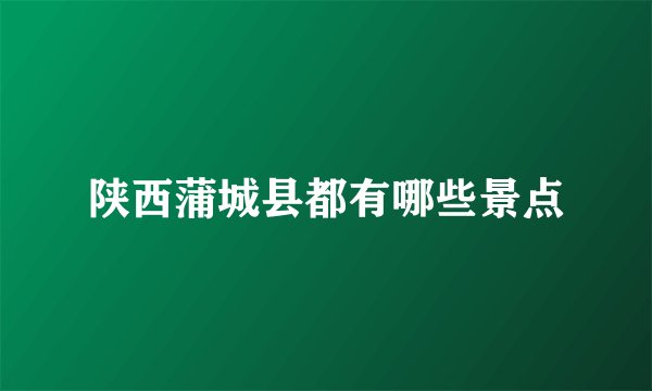 陕西蒲城县都有哪些景点