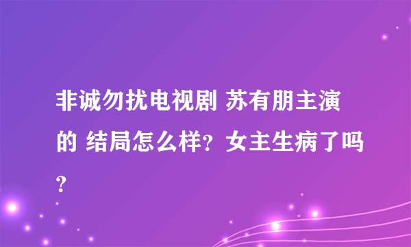 非诚勿扰电视剧 苏有朋主演的 结局怎么样？女主生病了吗？