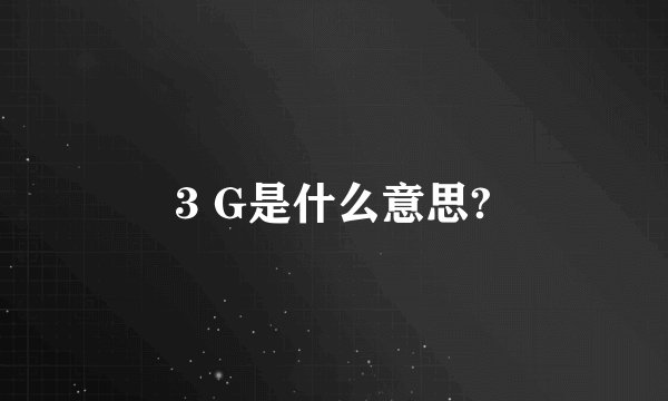 3 G是什么意思?