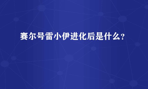 赛尔号雷小伊进化后是什么？