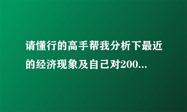 请懂行的高手帮我分析下最近的经济现象及自己对2009年前、中、后期预测