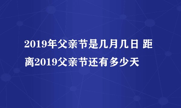 2019年父亲节是几月几日 距离2019父亲节还有多少天