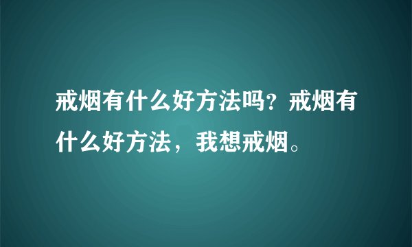 戒烟有什么好方法吗?戒烟有什么好方法,我想戒烟。