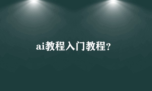 ai教程入门教程？
