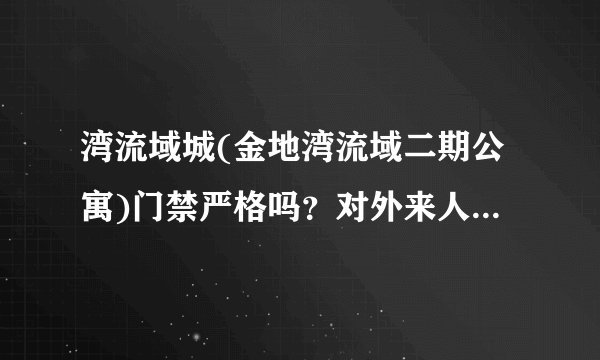 湾流域城(金地湾流域二期公寓)门禁严格吗？对外来人员进入小区管理的严吗？