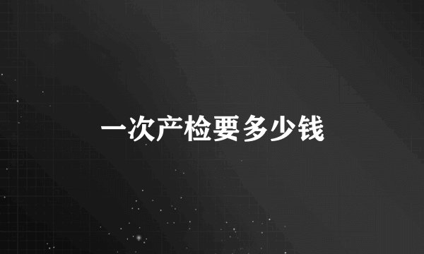 一次产检要多少钱