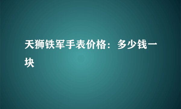 天狮铁军手表价格：多少钱一块