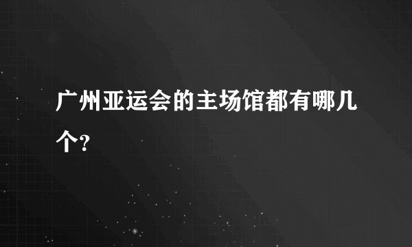 广州亚运会的主场馆都有哪几个？