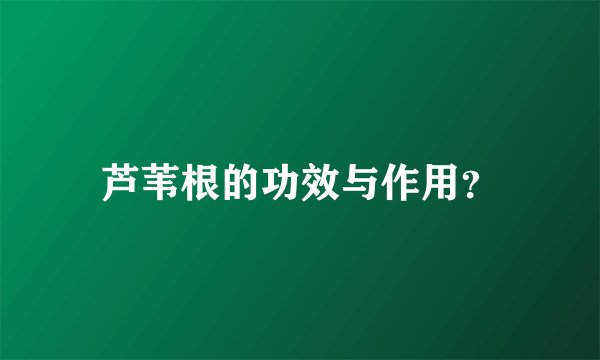 芦苇根的功效与作用？