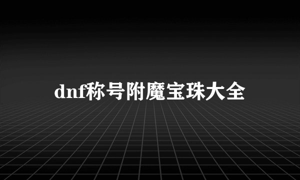 dnf称号附魔宝珠大全