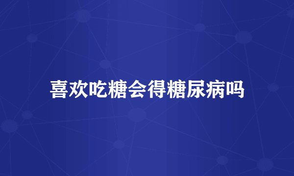 喜欢吃糖会得糖尿病吗