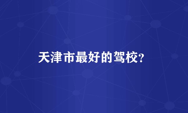 天津市最好的驾校？