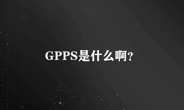 GPPS是什么啊？