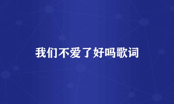 我们不爱了好吗歌词