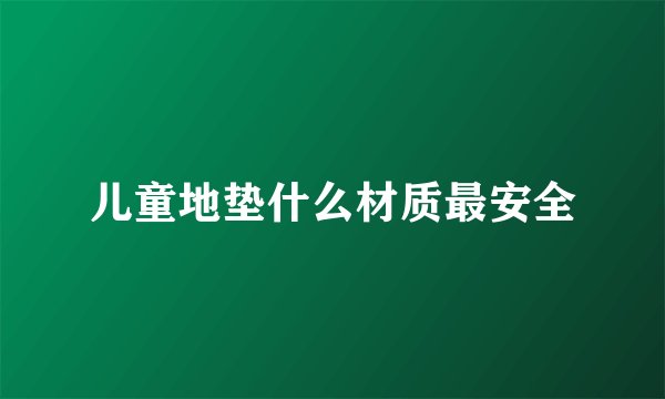 儿童地垫什么材质最安全