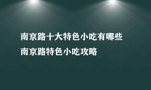 南京路十大特色小吃有哪些 南京路特色小吃攻略