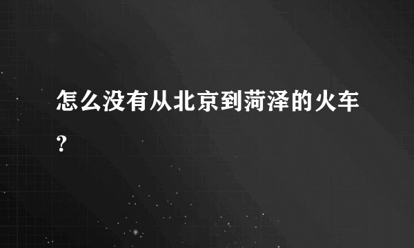 怎么没有从北京到菏泽的火车？