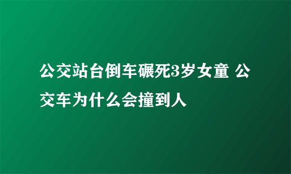 公交站台倒车碾死3岁女童 公交车为什么会撞到人