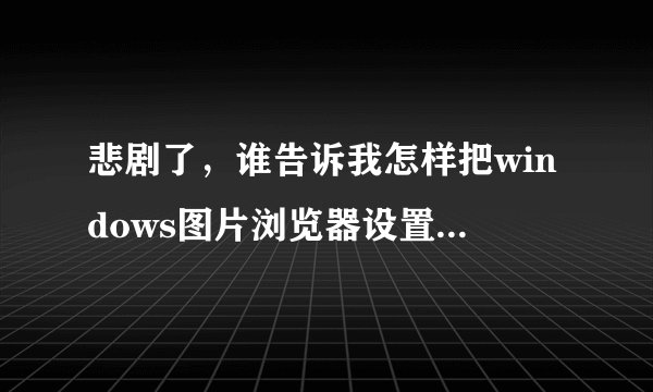 悲剧了，谁告诉我怎样把windows图片浏览器设置为默认浏览器？