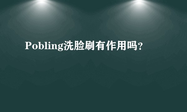 Pobling洗脸刷有作用吗？